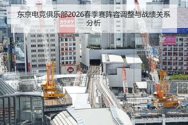 东京电竞俱乐部2026春季赛阵容调整与战绩关系分析